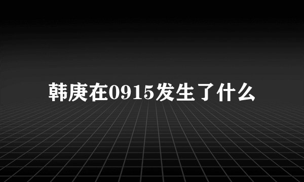 韩庚在0915发生了什么