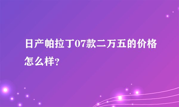 日产帕拉丁07款二万五的价格怎么样?