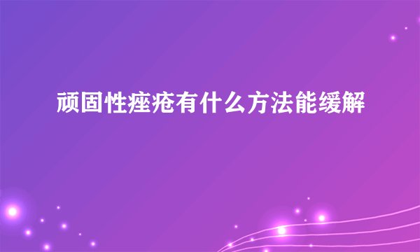 顽固性痤疮有什么方法能缓解