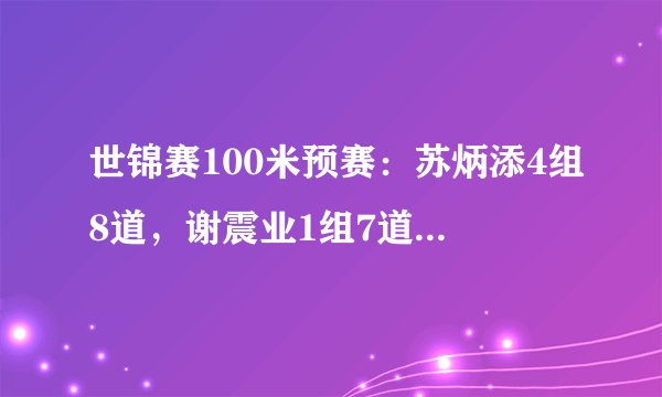 世锦赛100米预赛：苏炳添4组8道，谢震业1组7道，许周政3组9道