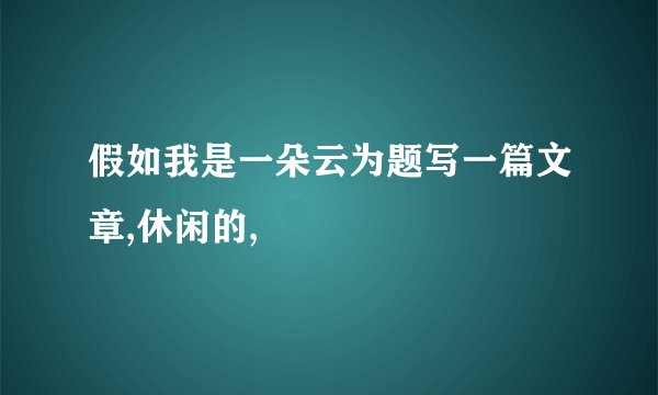 假如我是一朵云为题写一篇文章,休闲的,