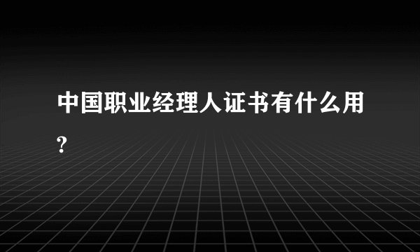 中国职业经理人证书有什么用?