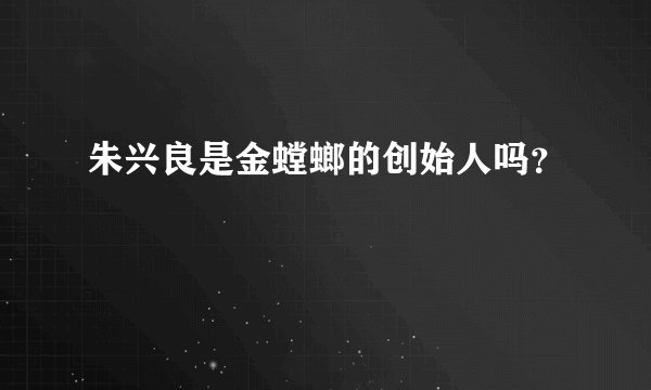 朱兴良是金螳螂的创始人吗?