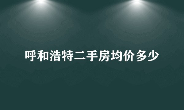 呼和浩特二手房均价多少