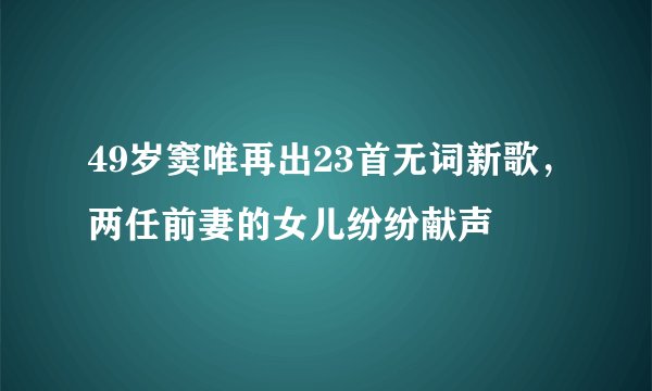 49岁窦唯再出23首无词新歌，两任前妻的女儿纷纷献声
