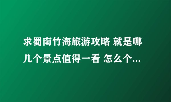 求蜀南竹海旅游攻略 就是哪几个景点值得一看 怎么个顺序和时间安排比较好 跪求行程表和路线图