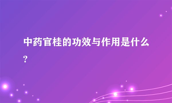 中药官桂的功效与作用是什么?