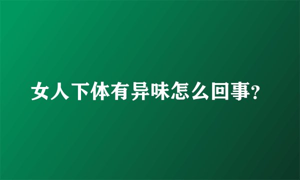 女人下体有异味怎么回事？