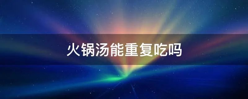 火锅汤能重复吃吗