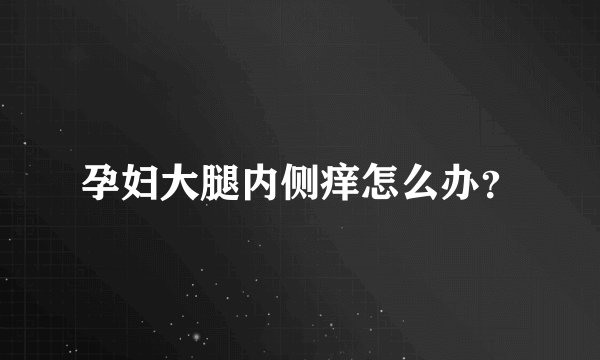 孕妇大腿内侧痒怎么办？