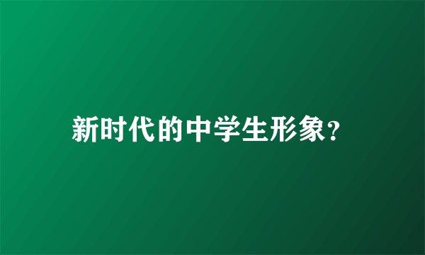 新时代的中学生形象？