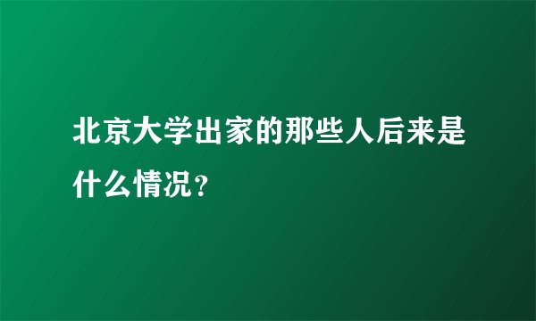 北京大学出家的那些人后来是什么情况?