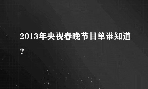 2013年央视春晚节目单谁知道？