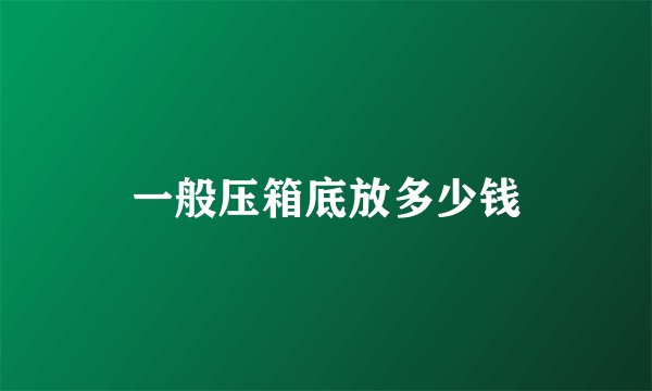 一般压箱底放多少钱