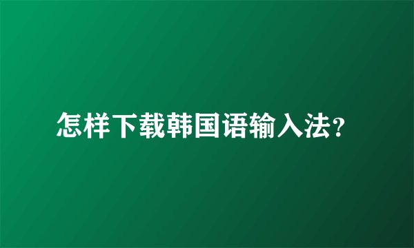 怎样下载韩国语输入法?