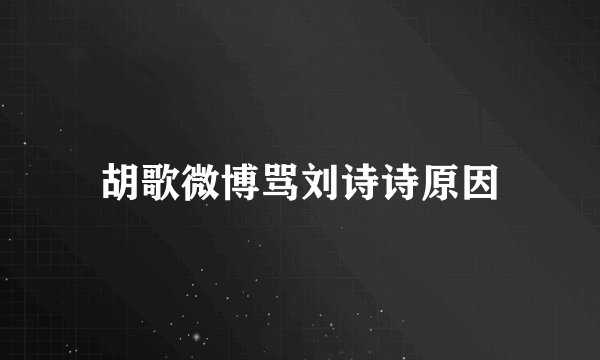 胡歌微博骂刘诗诗原因