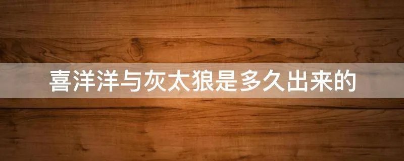 喜洋洋与灰太狼是多久出来的
