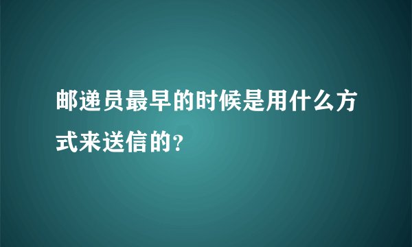 邮递员最早的时候是用什么方式来送信的?