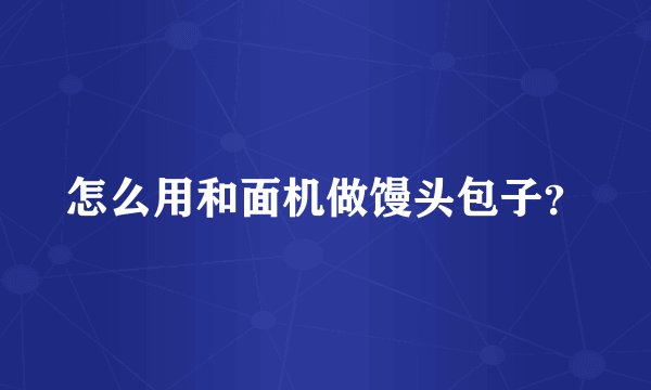 怎么用和面机做馒头包子?