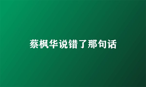 蔡枫华说错了那句话