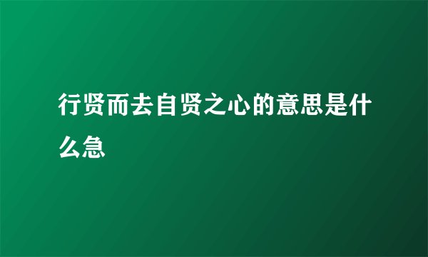 行贤而去自贤之心的意思是什么急