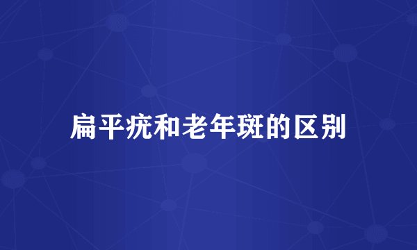 扁平疣和老年斑的区别