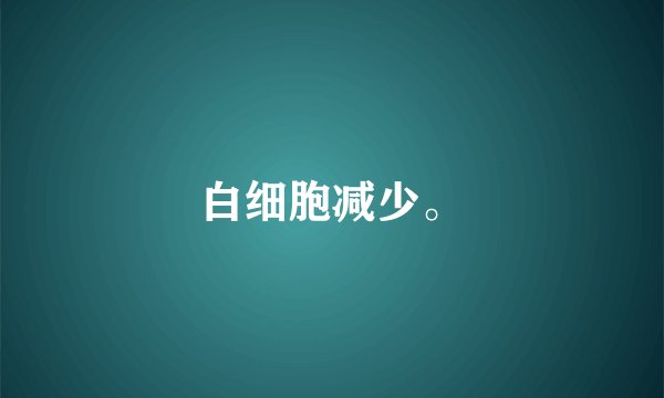 白细胞减少。