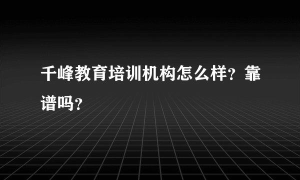 千峰教育培训机构怎么样？靠谱吗？