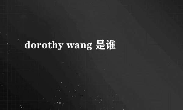 dorothy wang 是谁
