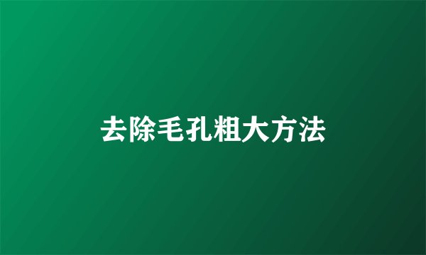去除毛孔粗大方法