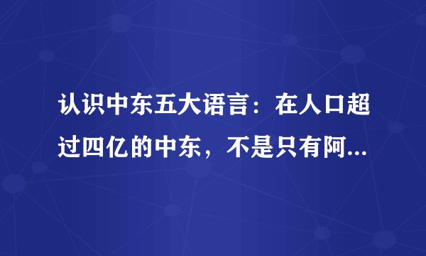认识中东五大语言:在人口超过四亿的中东,不是只有阿拉伯文独霸