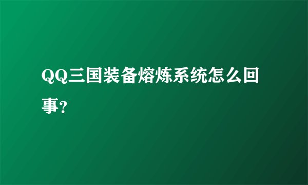 QQ三国装备熔炼系统怎么回事?