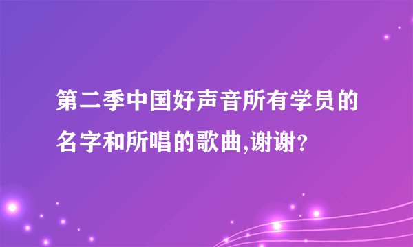 第二季中国好声音所有学员的名字和所唱的歌曲,谢谢?