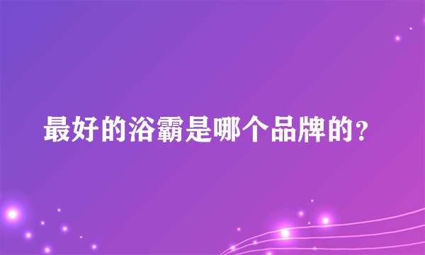 最好的浴霸是哪个品牌的？