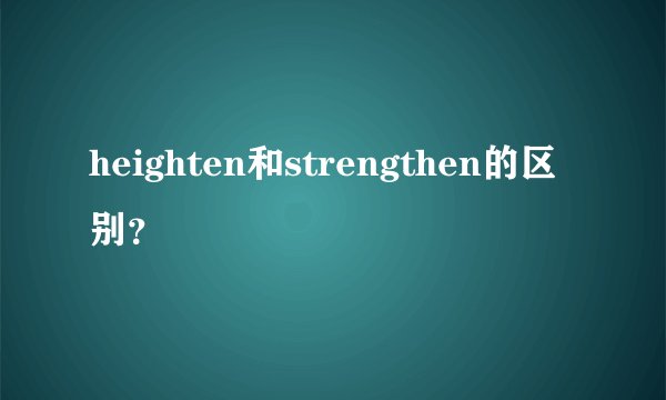 heighten和strengthen的区别？