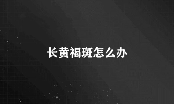 长黄褐斑怎么办