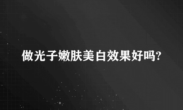 做光子嫩肤美白效果好吗?