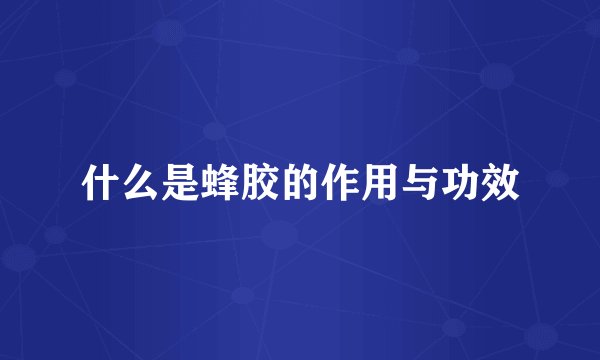 什么是蜂胶的作用与功效