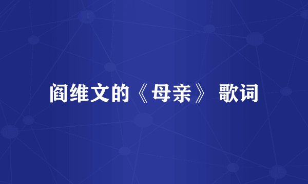 阎维文的《母亲》 歌词
