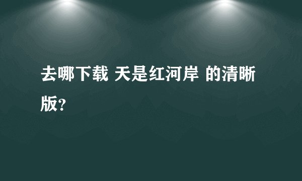 去哪下载 天是红河岸 的清晰版？