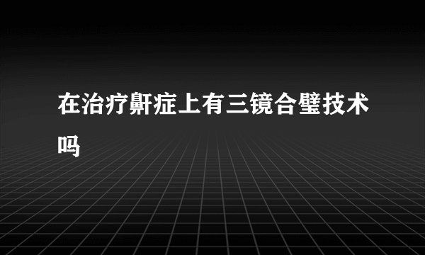 在治疗鼾症上有三镜合璧技术吗