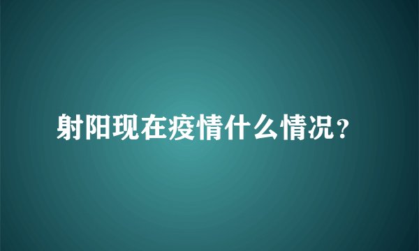 射阳现在疫情什么情况？