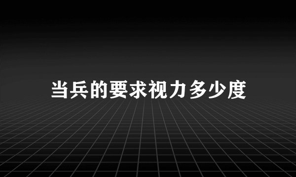 当兵的要求视力多少度
