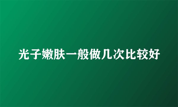光子嫩肤一般做几次比较好