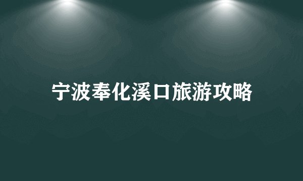 宁波奉化溪口旅游攻略