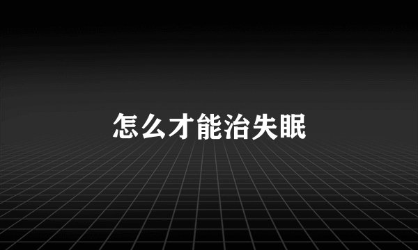 怎么才能治失眠