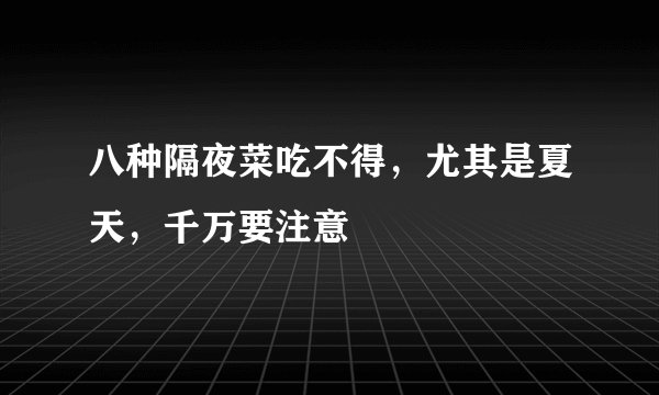 八种隔夜菜吃不得，尤其是夏天，千万要注意