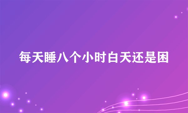 每天睡八个小时白天还是困