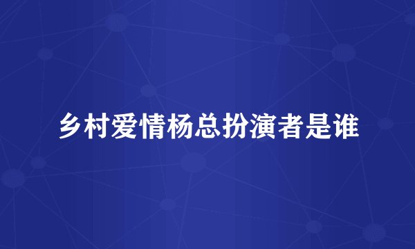 乡村爱情杨总扮演者是谁