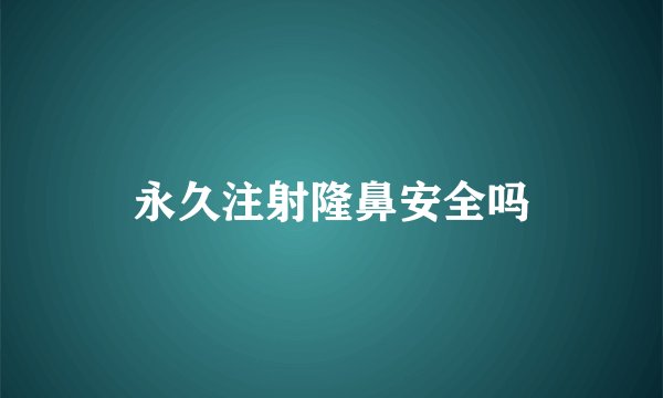 永久注射隆鼻安全吗
